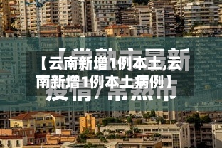 【云南新增1例本土,云南新增1例本土病例】-第2张图片