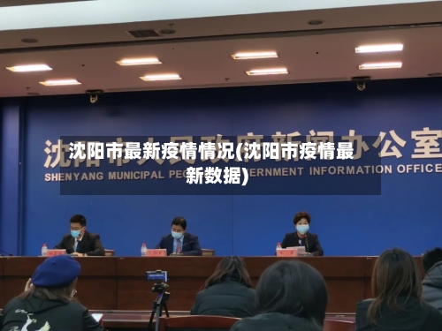 沈阳市最新疫情情况(沈阳市疫情最新数据)