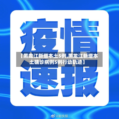 【黑龙江新增本土5例,黑龙江新增本土确诊病例5例行动轨迹】