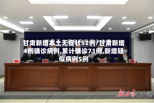 甘肃新增本土无症状52例/甘肃新增4例确诊病例,累计确诊71例,新增疑似病例5例