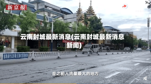 云南封城最新消息(云南封城最新消息新闻)-第2张图片