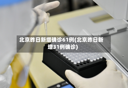 北京昨日新增确诊61例(北京昨日新增31例确诊)