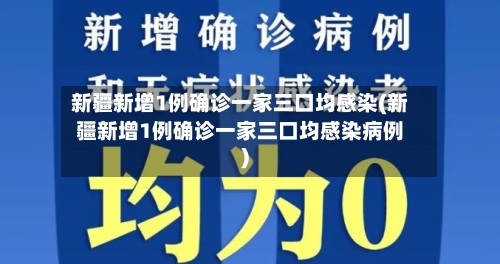 新疆新增1例确诊一家三口均感染(新疆新增1例确诊一家三口均感染病例)