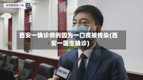 西安一确诊病例因为一口痰被传染(西安一医生确诊)-第2张图片