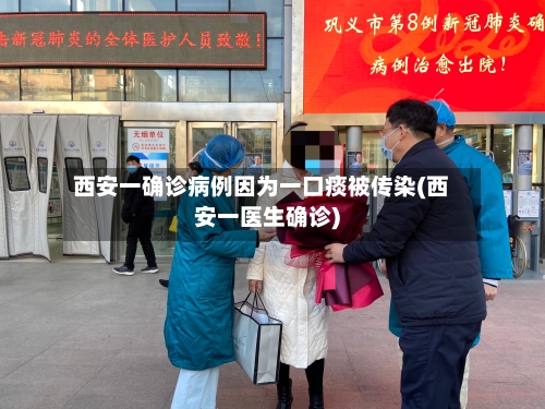 西安一确诊病例因为一口痰被传染(西安一医生确诊)