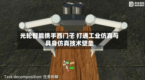 光轮智能携手西门子 打通工业仿真与具身仿真技术壁垒