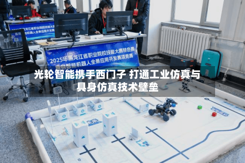 光轮智能携手西门子 打通工业仿真与具身仿真技术壁垒-第3张图片