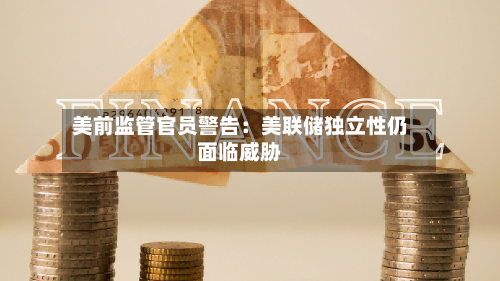 美前监管官员警告:美联储独立性仍面临威胁-第2张图片
