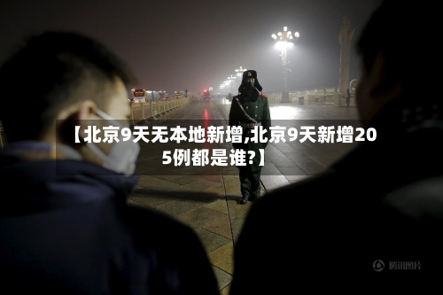 【北京9天无本地新增,北京9天新增205例都是谁?】