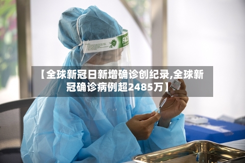 【全球新冠日新增确诊创纪录,全球新冠确诊病例超2485万】