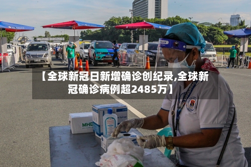 【全球新冠日新增确诊创纪录,全球新冠确诊病例超2485万】-第2张图片