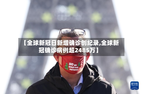 【全球新冠日新增确诊创纪录,全球新冠确诊病例超2485万】-第3张图片