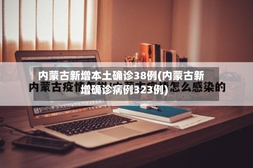 内蒙古新增本土确诊38例(内蒙古新增确诊病例323例)-第3张图片