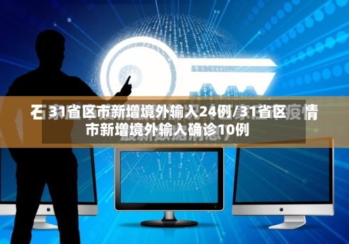 31省区市新增境外输入24例/31省区市新增境外输入确诊10例-第2张图片