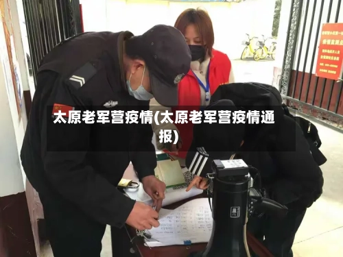 太原老军营疫情(太原老军营疫情通报)