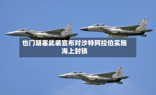 也门胡塞武装宣布对沙特阿拉伯实施海上封锁