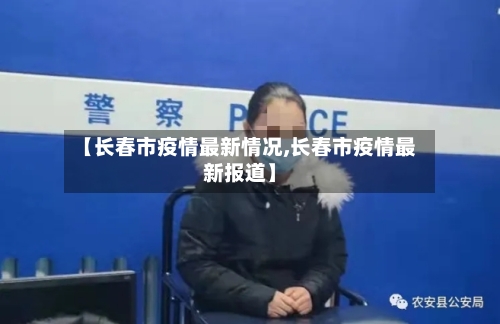 【长春市疫情最新情况,长春市疫情最新报道】