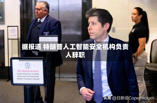据报道 特朗普人工智能安全机构负责人辞职