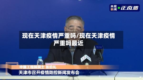 现在天津疫情严重吗/现在天津疫情严重吗最近-第3张图片