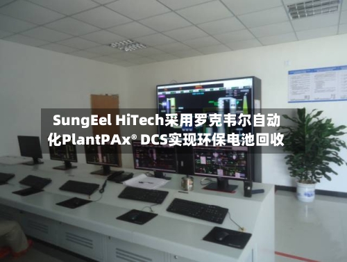 SungEel HiTech采用罗克韦尔自动化PlantPAx® DCS实现环保电池回收