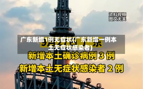 广东新增1例无症状(广东新增一例本土无症状感染者)