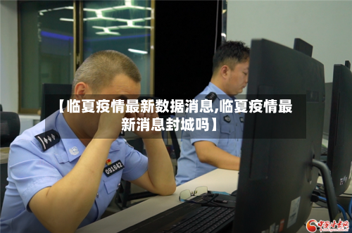 【临夏疫情最新数据消息,临夏疫情最新消息封城吗】