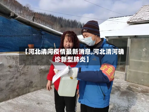 【河北清河疫情最新消息,河北清河确诊新型肺炎】-第3张图片