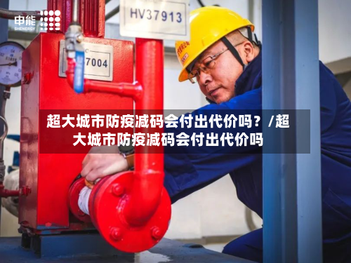 超大城市防疫减码会付出代价吗？/超大城市防疫减码会付出代价吗
