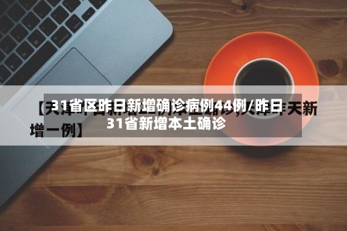 31省区昨日新增确诊病例44例/昨日31省新增本土确诊-第3张图片