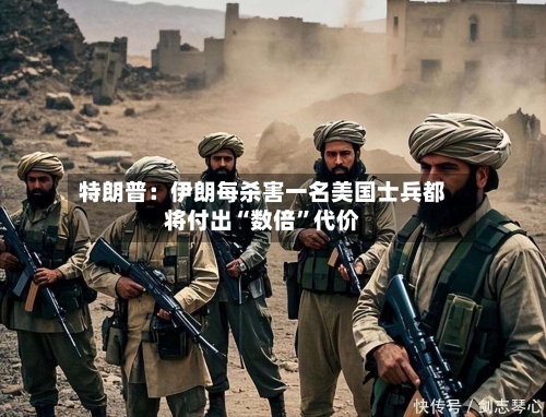 特朗普：伊朗每杀害一名美国士兵都将付出“数倍”代价
