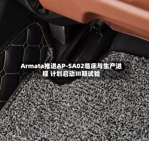 Armata推进AP-SA02临床与生产进程 计划启动Ⅲ期试验-第2张图片