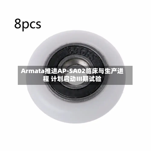 Armata推进AP-SA02临床与生产进程 计划启动Ⅲ期试验