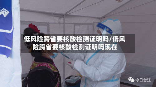 低风险跨省要核酸检测证明吗/低风险跨省要核酸检测证明吗现在-第2张图片