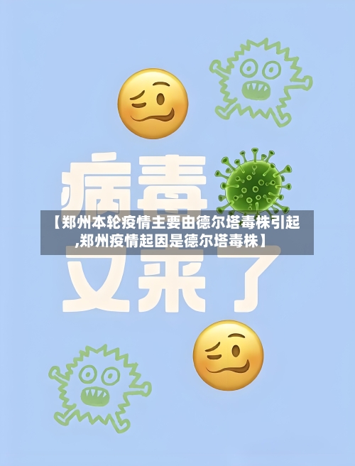 【郑州本轮疫情主要由德尔塔毒株引起,郑州疫情起因是德尔塔毒株】-第2张图片