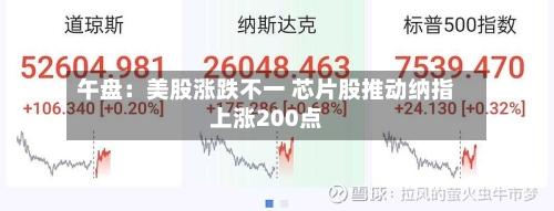 午盘：美股涨跌不一 芯片股推动纳指上涨200点-第3张图片