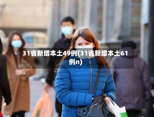 31省新增本土49例(31省新增本土61例n)-第2张图片