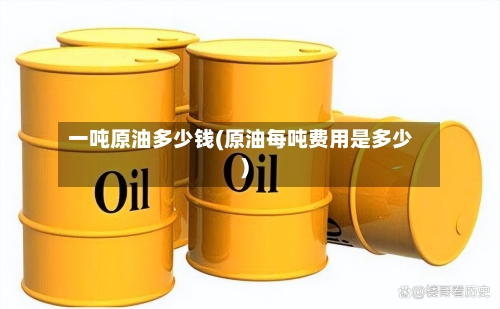 一吨原油多少钱(原油每吨费用是多少)