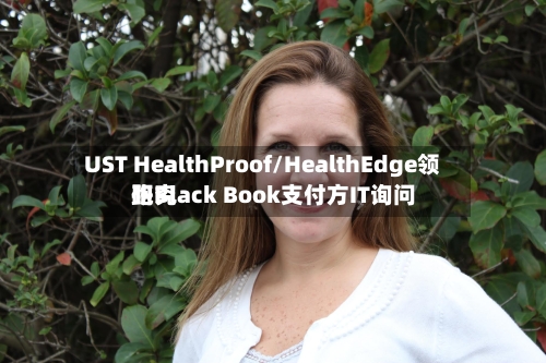 UST HealthProof/HealthEdge领跑Black Book支付方IT询问研究