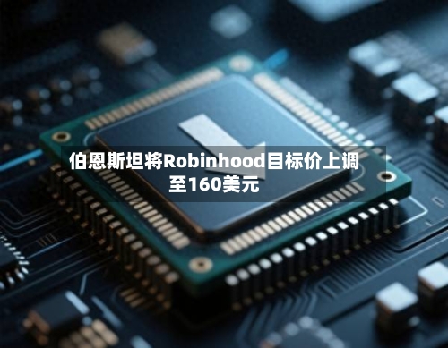 伯恩斯坦将Robinhood目标价上调至160美元-第2张图片
