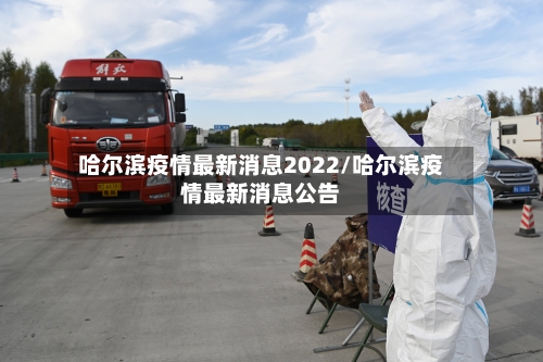 哈尔滨疫情最新消息2022/哈尔滨疫情最新消息公告-第2张图片