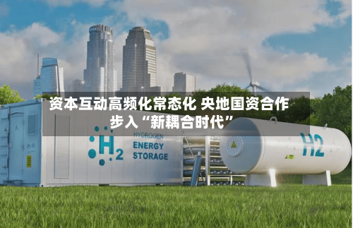 资本互动高频化常态化 央地国资合作步入“新耦合时代	”-第3张图片