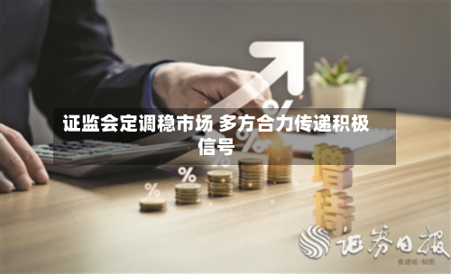 证监会定调稳市场 多方合力传递积极信号