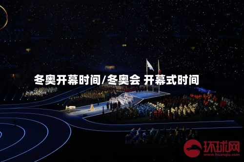 冬奥开幕时间/冬奥会 开幕式时间