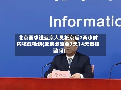 北京要求进返京人员抵京后7两小时内核酸检测(返京必须要7天14天做核酸吗)