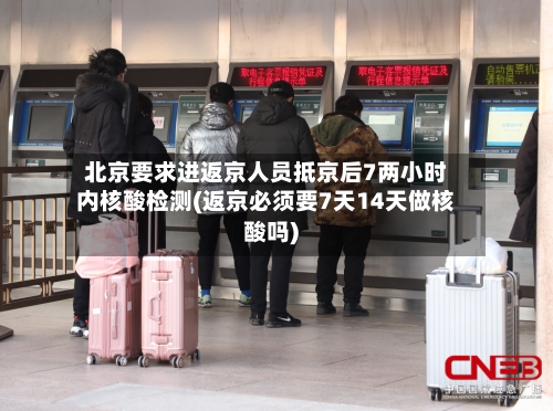 北京要求进返京人员抵京后7两小时内核酸检测(返京必须要7天14天做核酸吗)-第2张图片