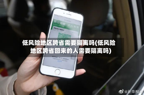 低风险地区跨省需要隔离吗(低风险地区跨省回来的人需要隔离吗)-第2张图片