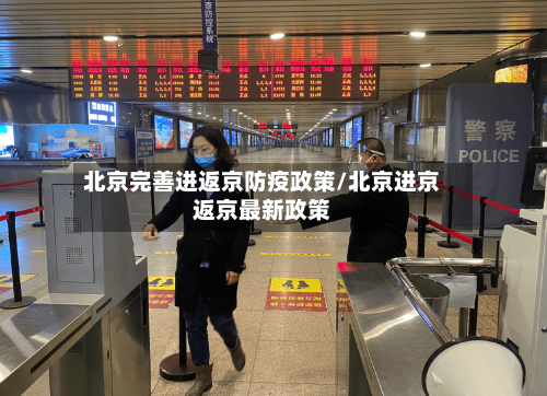 北京完善进返京防疫政策/北京进京返京最新政策