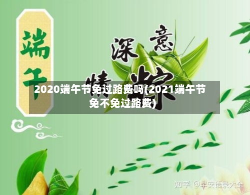 2020端午节免过路费吗(2021端午节免不免过路费)-第3张图片