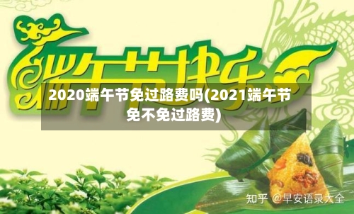 2020端午节免过路费吗(2021端午节免不免过路费)