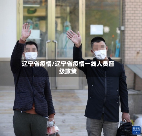 辽宁省疫情/辽宁省疫情一线人员晋级政策